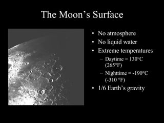 The Moon’s Surface No atmosphere No liquid water Extreme temperatures Daytime = 130  C (265 °F) Nighttime = -190  C (-310   F) 1/6 Earth’s gravity 