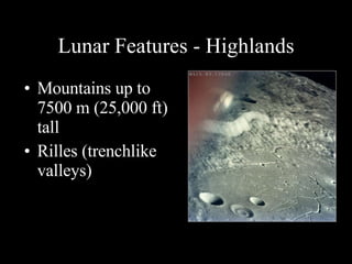 Lunar Features - Highlands Mountains up to 7500 m (25,000 ft) tall Rilles (trenchlike valleys) 