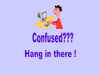 Confused??? Hang in there ! 