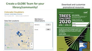 Create a GLOBE Team for your
library/community!
Download and customize
promotional resources
APRIL1 - APRIL30
In celebration of the 50th Anniversary of Earth Day and
the 25th Anniversary of the GLOBE Program, we are
challenging you to make every tree count by using
the GLOBE Observer app to contribute to a global
tree inventory.
LEARN MORE
observer.globe.gov/trees-2020
TEAM UP WITH US
Go to settings and join our team!
GET STARTED
Download the GLOBE Observer app and
start measuring tree height with your
phone’s built-in sensors.
National Aeronautics and Space Administration
www.nasa.gov
TeamName
Referral Code
 