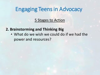 Engaging Teens in Advocacy
5 Stages to Action
2. Brainstorming and Thinking Big
• What do we wish we could do if we had the
power and resources?
 