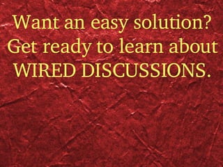 Want an easy solution? Get ready to learn about  WIRED DISCUSSIONS. 