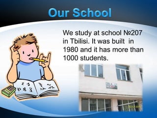 We study at school №207
in Tbilisi. It was built in
1980 and it has more than
1000 students.
 