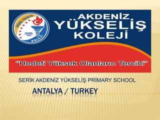 ANTALYA / TURKEY        SERİK AKDENİZ YÜKSELİŞ PRİMARY SCHOOL 