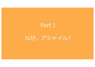 Part I
なぜ、アジャイル?
 