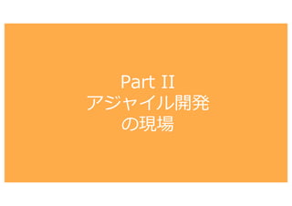 Part II
アジャイル開発
の現場
 