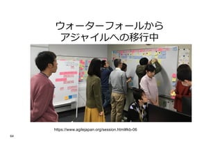 64
ウォーターフォールから
アジャイルへの移⾏中
https://www.agilejapan.org/session.html#kb-06
 
