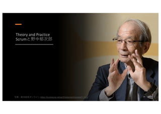 Theory and Practice
Scrumと野中郁次郎
写真︓東洋経済オンライン https://toyokeizai.net/sp/thinkers/ed/nonaka01.html 77
 