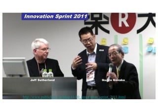 http://www.publickey1.jp/blog/11/10_innovation_sprint_2011.html
Innovation Sprint 2011
Jeff Sutherland Ikujiro Nonaka
me
 