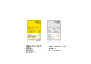 • 知識はどこから来る︖
• 暗黙知(1)
• 形式知(2)
• SECI モデル
• 知識を”実践する”には︖
• 実践知(3)
• それを誰が作る︖
 