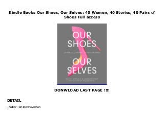 Kindle Books Our Shoes, Our Selves: 40 Women, 40 Stories, 40 Pairs of
Shoes Full access
DONWLOAD LAST PAGE !!!!
DETAIL
This books ( Our Shoes, Our Selves: 40 Women, 40 Stories, 40 Pairs of Shoes ) Made by Bridget Moynahan About Books Ask any woman about her favorite pair of shoes, and you’re sure to get an answer that goes beyond their material design. In Our Shoes, Our Selves: 40 Women, 40 Stories, 40 Pairs of Shoes, actress Bridget Moynahan and journalist Amanda Benchley ask 40 accomplished women to recount the memories behind their most meaningful pair of shoes. This collection features stories from icons like Bobbi Brown, Danica Patrick, and Misty Copeland to intrepid reporters like Christiane Amanpour and Katie Couric to creative forces like Rupi Kaur, Maya Lin, and Gretchen Rubin. Beautifully illustrated with a portrait of each woman and her chosen shoes, the stories explore what most women already know: that what we wear can have power and significance beyond merely clothing our bodies. Our Shoes, Our Selves reveals these remarkable journeys, and the steps these inspiring women have taken to get there, with the hopes of encouraging all women to forge their own paths. To Download Please Click https://freebngstbook.blogspot.fr/?book=1419734539
Author : Bridget Moynahanq
 