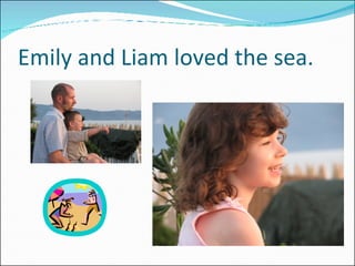 Emily and Liam loved the sea. 