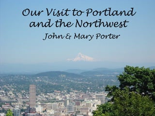 Our Visit to Portland and the Northwest John & Mary Porter 