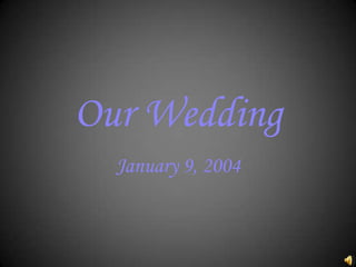 Our Wedding January 9, 2004 