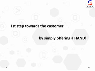 1st step towards the customer…..
by simply offering a HAND!
1
 