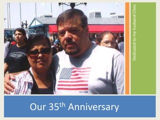 Our 35th Anniversary

                       Dedicated to my husband Cheo
 
