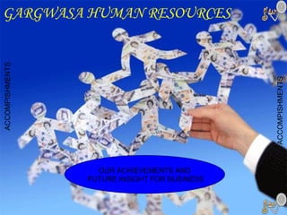 GARGWASA HUMAN RESOURCES ACCOMPISHMENTS ACCOMPISHMENTS OUR ACHIEVEMENTS AND FUTURE INSIGHT FOR BUSINESS 