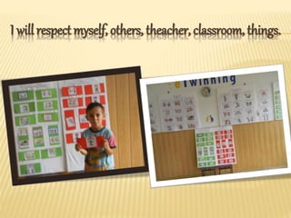 I will respect myself, others, theacher, classroom, things.
 