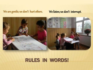 RULES IN WORDS!
We are gentle; we don’t hurtothers. We listen; we don’t interrupt.
 