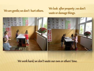 We workhard; we don’t waste our own or others’ time.
We are gentle; we don’t hurtothers.
We look after property ; we don’t
waste or damage things.
 