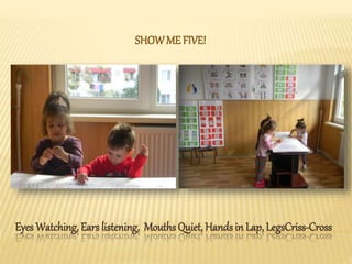 Eyes Watching, Ears listening, Mouths Quiet, Handsin Lap, LegsCriss-Cross
SHOWME FIVE!
 