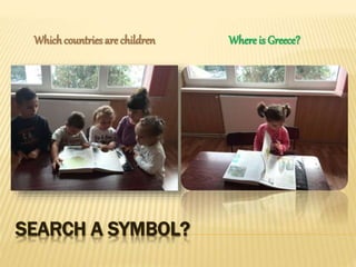 SEARCH A SYMBOL?
Whichcountries are children Where is Greece?
 