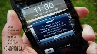 NOMOPHOBIA
Also
known as
“no
mobile
phone
phobia”
①
 