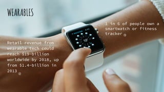 WEARABLES
Retail revenue from
wearable tech could
reach $19-billion
worldwide by 2018, up
from $1.4-billion in
2013
⑫
1 in 6 of people own a
smartwatch or fitness
tracker ⑬
 