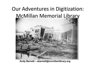 Our Adventures in Digitization: McMillan Memorial Library Andy Barnett – abarnett@mcmillanlibrary.org 