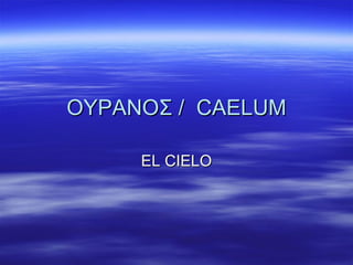 ΟΥΡΑΝΟΣ  /  CAELUM EL CIELO 