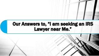 Our Answers to, “I am seeking an IRS
Lawyer near Me.”
 