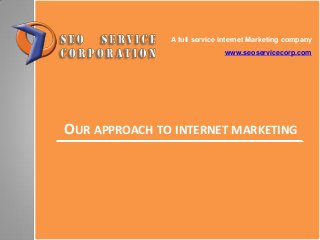 OUR APPROACH TO INTERNET MARKETING
A full service Internet Marketing company
www.seoservicecorp.com
 