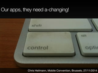 Our apps, they need a-changing! 
Chris Heilmann, Mobile Convention, Brussels, 27/11/2014 
 