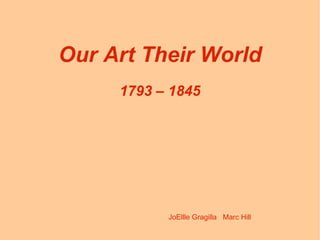 Our Art Their World
     1793 – 1845




           JoEllle Gragilla Marc Hill
 