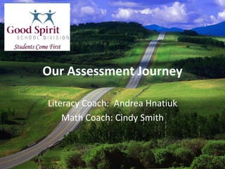 Our Assessment Journey
Literacy Coach: Andrea Hnatiuk
Math Coach: Cindy Smith
 