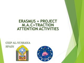 ERASMUS + PROJECT
M.A.C>TRACTION
ATTENTION ACTIVITIES
CEIP AL-YUSSANA
SPAIN
 