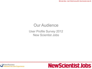 RBI Jobs Sites – User Profile Survey 2012: New Scientist Jobs UK




   Our Audience
User Profile Survey 2012
  New Scientist Jobs
 