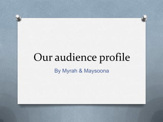Our audience profile
By Myrah & Maysoona

 