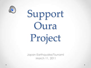 Support
  Oura
 Project
Japan Earthquake/Tsunami
     March 11, 2011
 