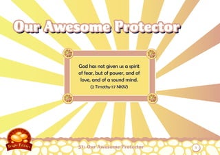 Our Awesome Protector

        God has not given us a spirit
        of fear, but of power, and of
         love, and of a sound mind.
             (2 Timothy 1:7 NKJV)




        51: Our Awesome Protector       1
 