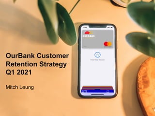 OurBank Customer
Retention Strategy
Q1 2021
Mitch Leung
 