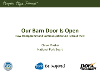 Our Barn Door Is Open
How Transparency and Communication Can Rebuild Trust
Claire Masker
National Pork Board
 