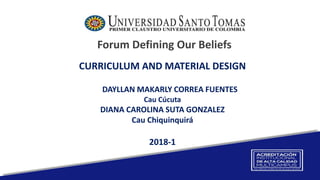 Forum Defining Our Beliefs
CURRICULUM AND MATERIAL DESIGN
DAYLLAN MAKARLY CORREA FUENTES
Cau Cúcuta
DIANA CAROLINA SUTA GONZALEZ
Cau Chiquinquirá
2018-1
 