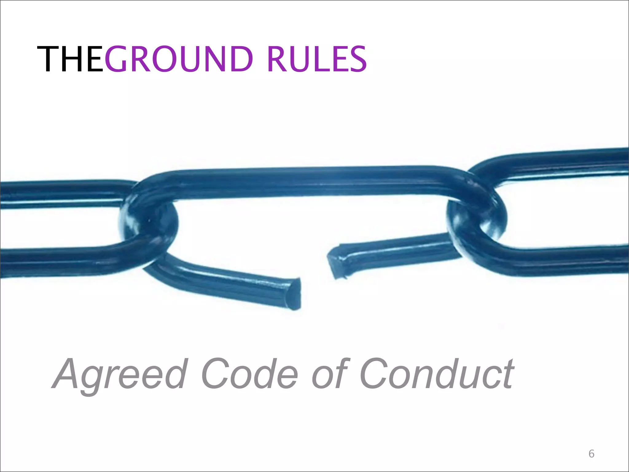 THEGROUND RULES
Agreed Code of Conduct
6