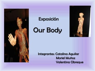 Exposición

Our Body


 Integrantes: Catalina Aguilar
              Moriel Muñoz
              Valentina Obreque
 