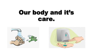 Our body and it’s
care.
 