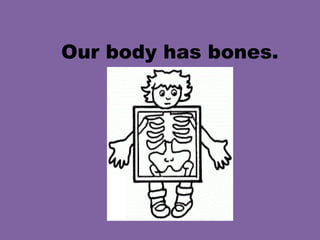 Our body has bones.
 