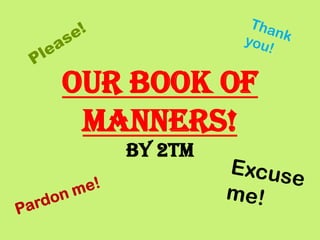 Our Book Of
 Manners!
   By 2TM
 
