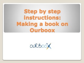 Step by step
instructions:
Making a book on
Ourboox
 