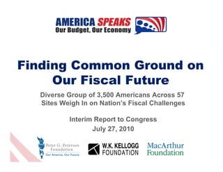 Finding Common Ground on
     Our Fiscal Future
  Diverse Group of 3,500 Americans Across 57
  Sites Weigh In on Nation’s Fiscal Challenges

          Interim Report to Congress
                 July 27, 2010
 